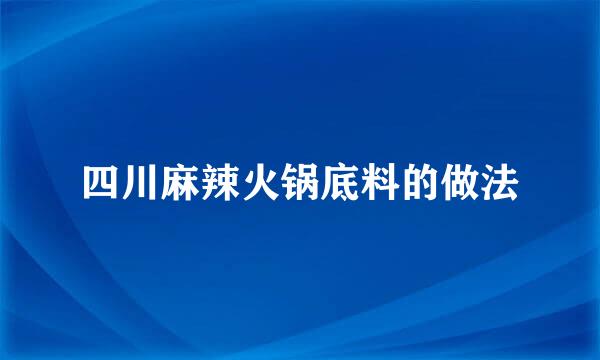 四川麻辣火锅底料的做法