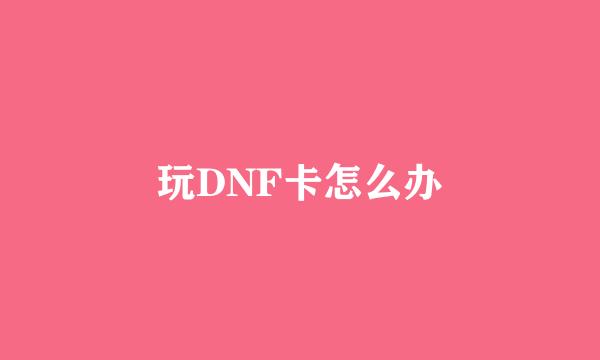 玩DNF卡怎么办