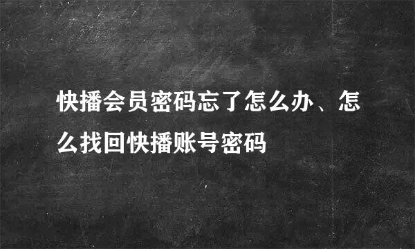 快播会员密码忘了怎么办、怎么找回快播账号密码