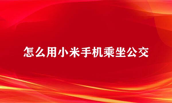 怎么用小米手机乘坐公交