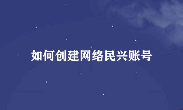 如何创建网络民兴账号