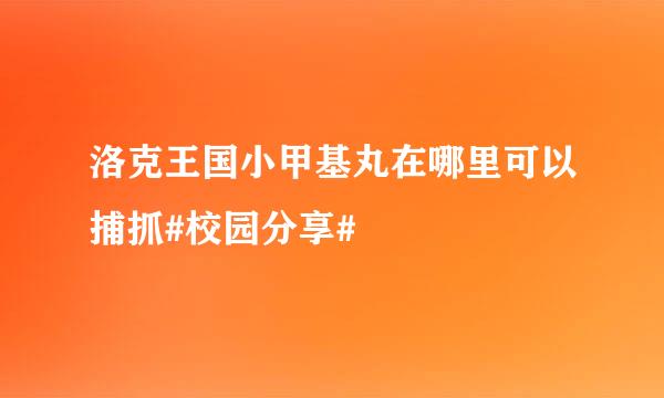 洛克王国小甲基丸在哪里可以捕抓#校园分享#