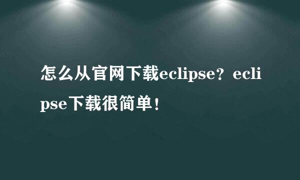 怎么从官网下载eclipse？eclipse下载很简单！