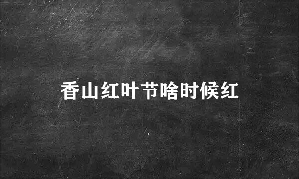 香山红叶节啥时候红