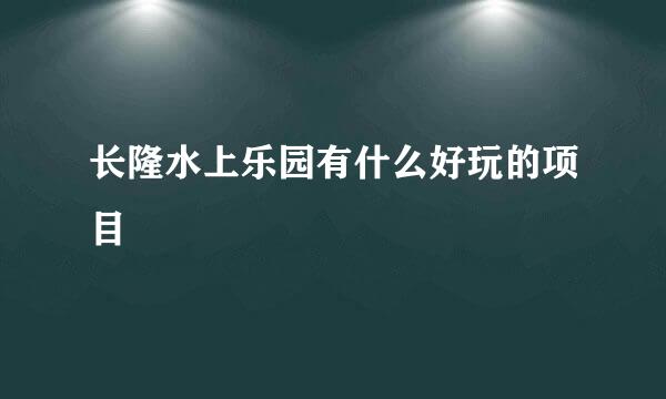 长隆水上乐园有什么好玩的项目