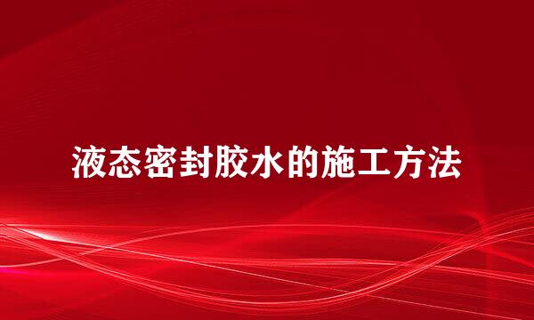 液态密封胶水的施工方法