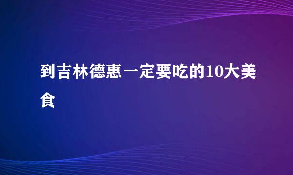 到吉林德惠一定要吃的10大美食