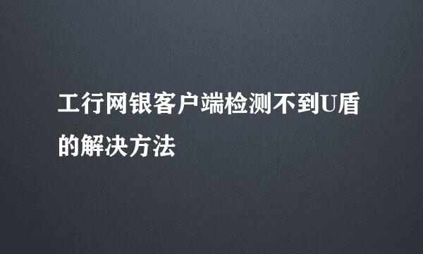 工行网银客户端检测不到U盾的解决方法