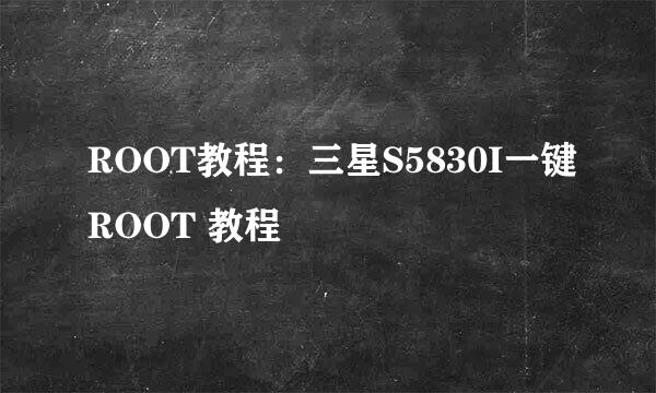 ROOT教程：三星S5830I一键ROOT 教程