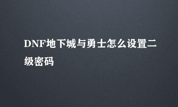 DNF地下城与勇士怎么设置二级密码