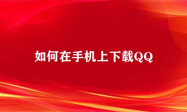 如何在手机上下载QQ