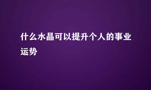 什么水晶可以提升个人的事业运势