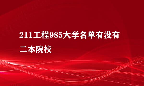 211工程985大学名单有没有二本院校