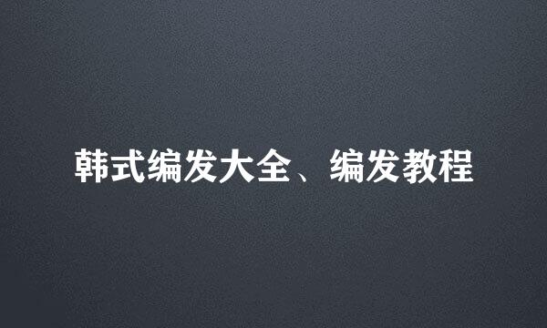 韩式编发大全、编发教程