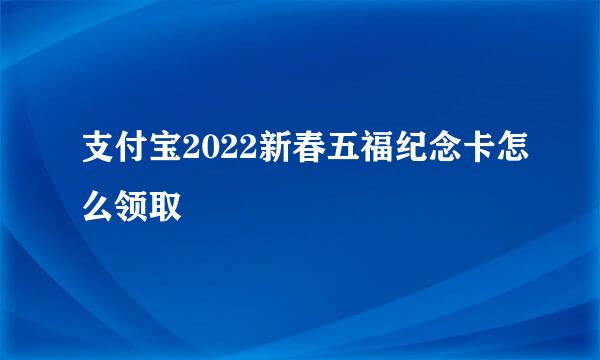 支付宝2022新春五福纪念卡怎么领取