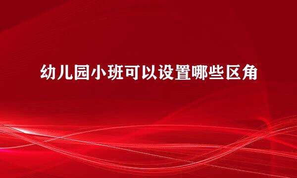 幼儿园小班可以设置哪些区角