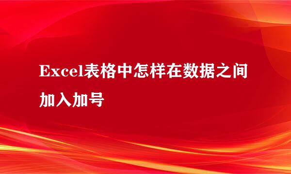 Excel表格中怎样在数据之间加入加号