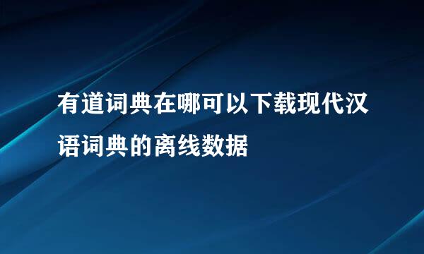 有道词典在哪可以下载现代汉语词典的离线数据