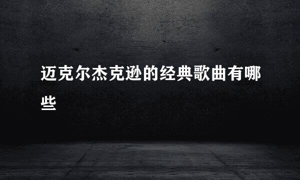 迈克尔杰克逊的经典歌曲有哪些