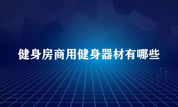 健身房商用健身器材有哪些