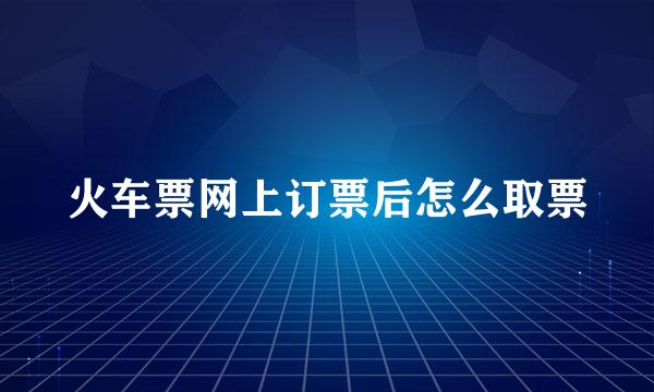 火车票网上订票后怎么取票