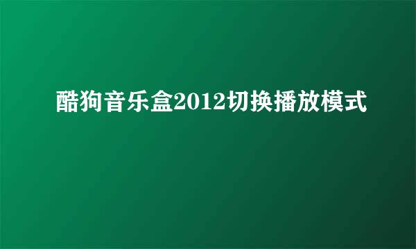 酷狗音乐盒2012切换播放模式