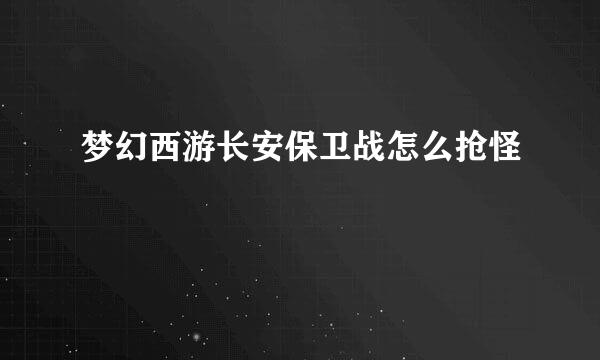 梦幻西游长安保卫战怎么抢怪