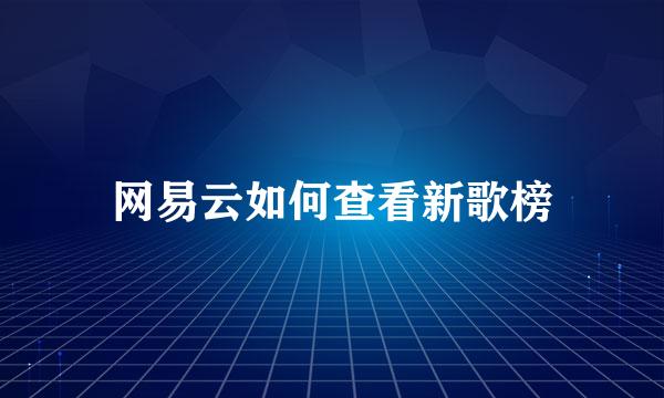 网易云如何查看新歌榜