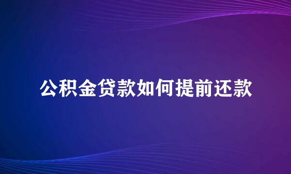 公积金贷款如何提前还款