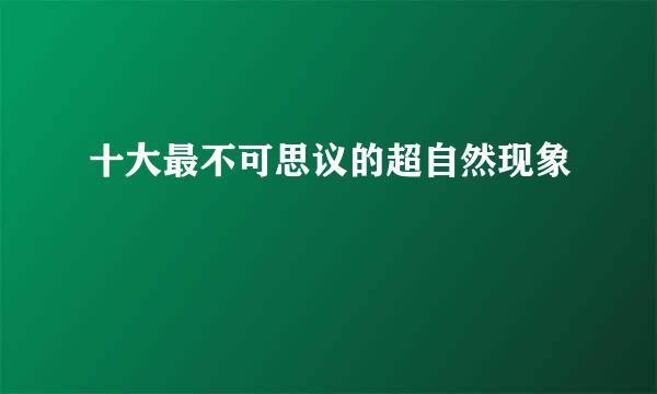 十大最不可思议的超自然现象