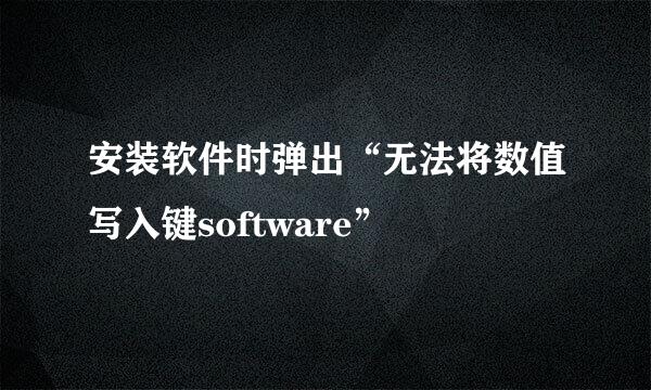 安装软件时弹出“无法将数值写入键software”