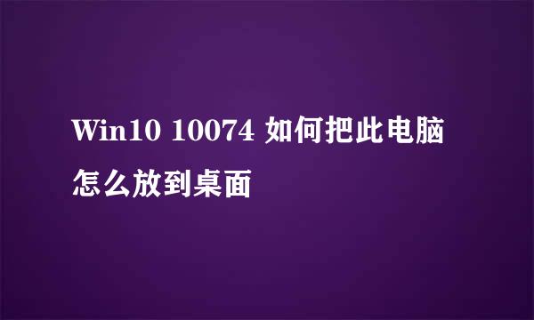 Win10 10074 如何把此电脑怎么放到桌面