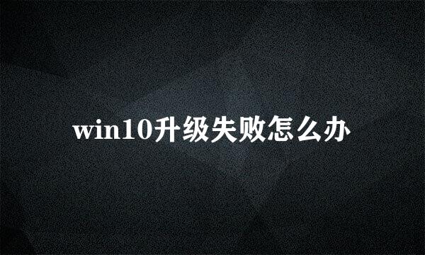 win10升级失败怎么办