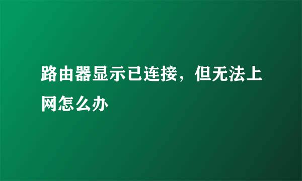 路由器显示已连接，但无法上网怎么办