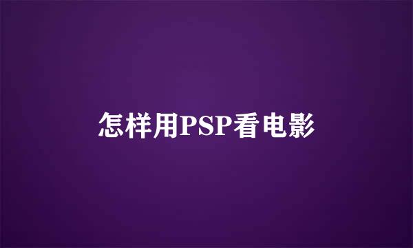 怎样用PSP看电影