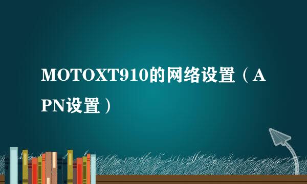 MOTOXT910的网络设置（APN设置）