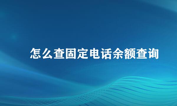 ​怎么查固定电话余额查询