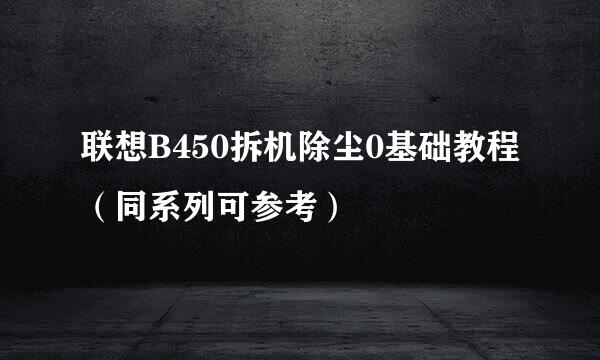 联想B450拆机除尘0基础教程（同系列可参考）