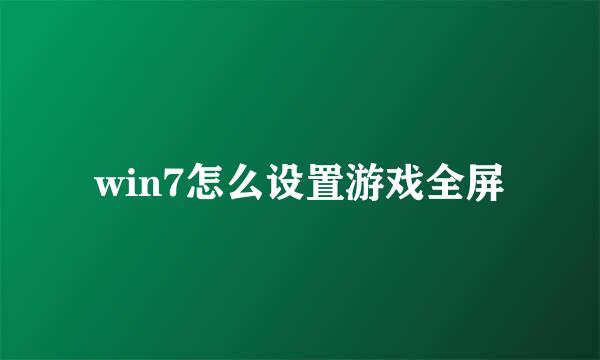 win7怎么设置游戏全屏