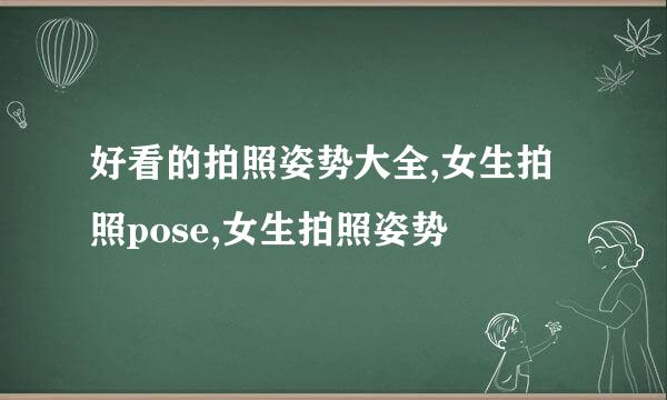 好看的拍照姿势大全,女生拍照pose,女生拍照姿势