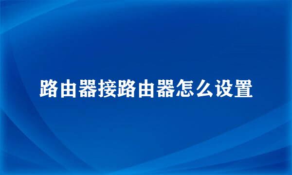 路由器接路由器怎么设置