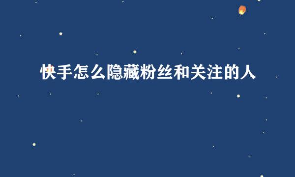 快手怎么隐藏粉丝和关注的人