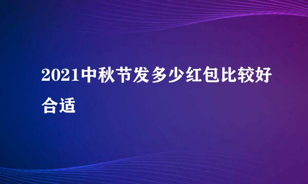 2021中秋节发多少红包比较好合适