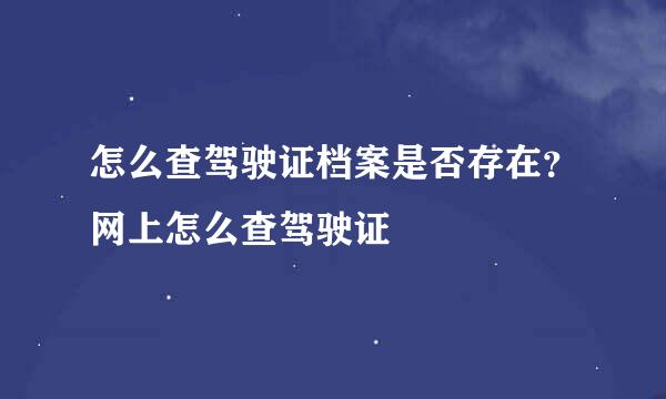 怎么查驾驶证档案是否存在？网上怎么查驾驶证