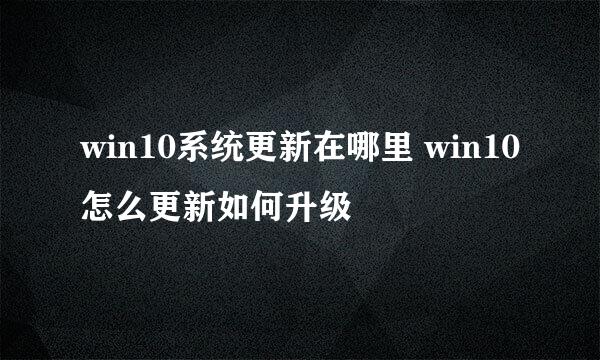 win10系统更新在哪里 win10怎么更新如何升级