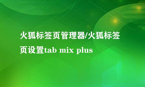 火狐标签页管理器/火狐标签页设置tab mix plus