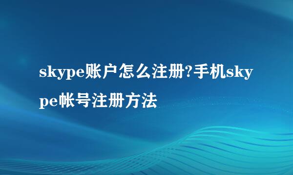 skype账户怎么注册?手机skype帐号注册方法