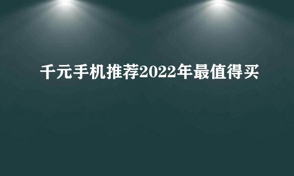 千元手机推荐2022年最值得买