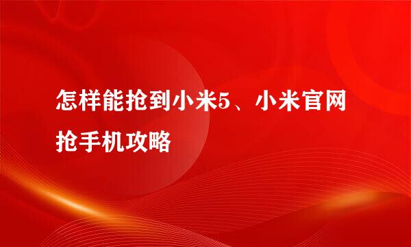 怎样能抢到小米5、小米官网抢手机攻略