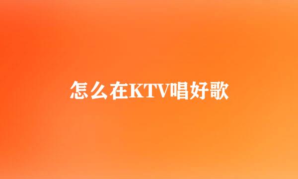 怎么在KTV唱好歌